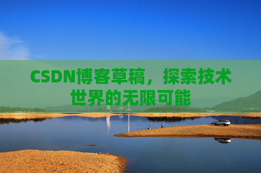 CSDN博客草稿，探索技术世界的无限可能